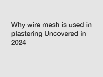 Why wire mesh is used in plastering Uncovered in 2024