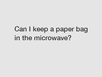 Can I keep a paper bag in the microwave?