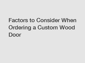 Factors to Consider When Ordering a Custom Wood Door