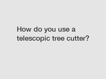 How do you use a telescopic tree cutter?