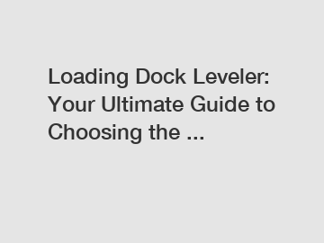 Loading Dock Leveler: Your Ultimate Guide to Choosing the ...