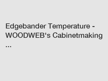 Edgebander Temperature - WOODWEB's Cabinetmaking ...