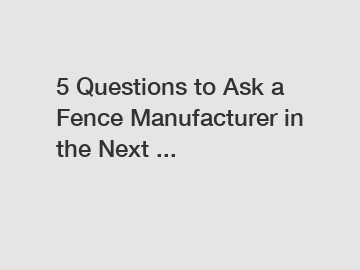 5 Questions to Ask a Fence Manufacturer in the Next ...