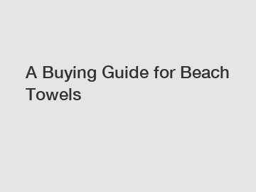 A Buying Guide for Beach Towels