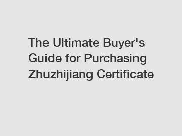 The Ultimate Buyer's Guide for Purchasing Zhuzhijiang Certificate