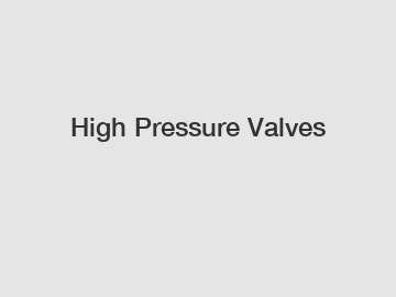 High Pressure Valves High Pressure Valves