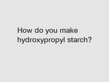 How do you make hydroxypropyl starch?