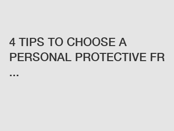 4 TIPS TO CHOOSE A PERSONAL PROTECTIVE FR ...