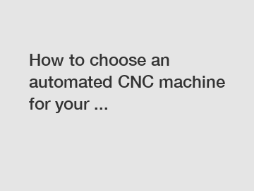 How to choose an automated CNC machine for your ...