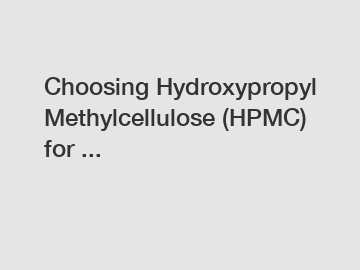 Choosing Hydroxypropyl Methylcellulose (HPMC) for ...