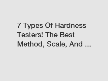 7 Types Of Hardness Testers! The Best Method, Scale, And ...