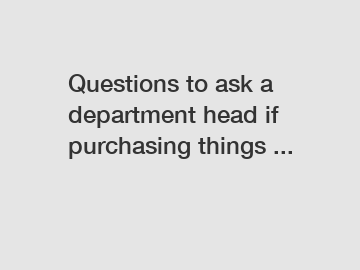 Questions to ask a department head if purchasing things ...