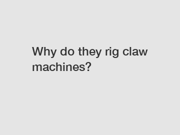 Why do they rig claw machines?