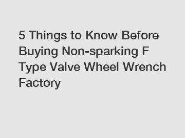 5 Things to Know Before Buying Non-sparking F Type Valve Wheel Wrench Factory