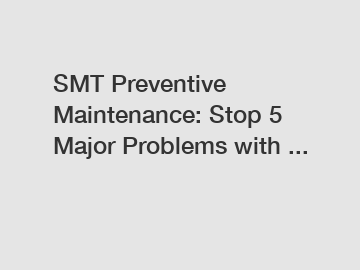 SMT Preventive Maintenance: Stop 5 Major Problems with ...