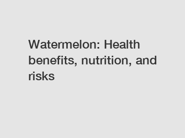 Watermelon: Health benefits, nutrition, and risks