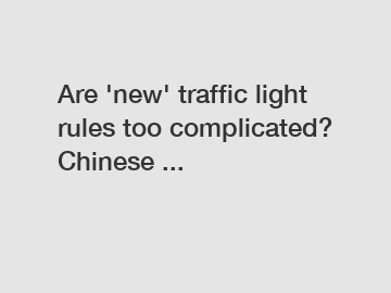 Are 'new' traffic light rules too complicated? Chinese ...