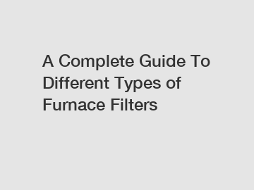 A Complete Guide To Different Types of Furnace Filters