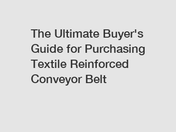 The Ultimate Buyer's Guide for Purchasing Textile Reinforced Conveyor Belt The Ultimate Buyer's Guide for Purchasing Textile Reinforced Conveyor Belt