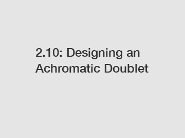 2.10: Designing an Achromatic Doublet