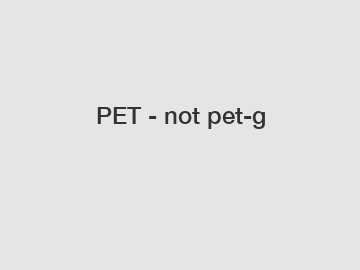 PET - not pet-g