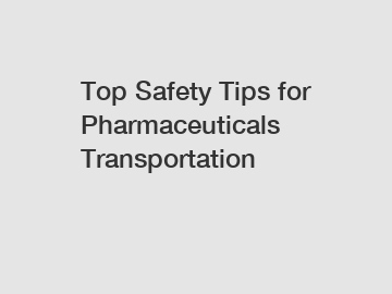 Top Safety Tips for Pharmaceuticals Transportation