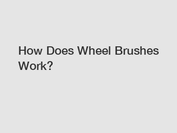 How Does Wheel Brushes Work?