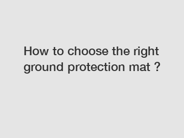 How to choose the right ground protection mat ?