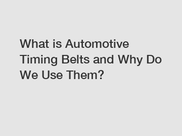 What is Automotive Timing Belts and Why Do We Use Them?