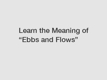 Learn the Meaning of “Ebbs and Flows”