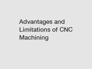 Advantages and Limitations of CNC Machining