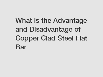 What is the Advantage and Disadvantage of  Copper Clad Steel Flat Bar