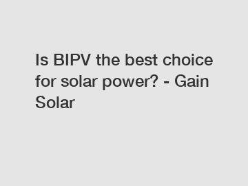 Is BIPV the best choice for solar power? - Gain Solar