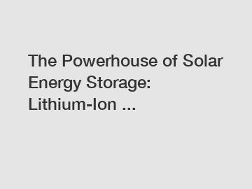 The Powerhouse of Solar Energy Storage: Lithium-Ion ...