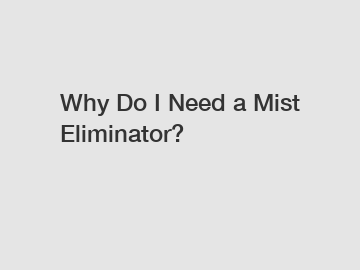 Why Do I Need a Mist Eliminator?