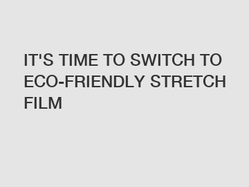 IT'S TIME TO SWITCH TO ECO-FRIENDLY STRETCH FILM