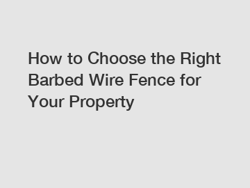 How to Choose the Right Barbed Wire Fence for Your Property