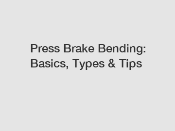 Press Brake Bending: Basics, Types & Tips