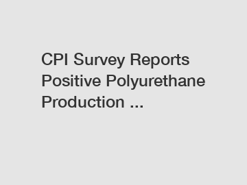 CPI Survey Reports Positive Polyurethane Production ...