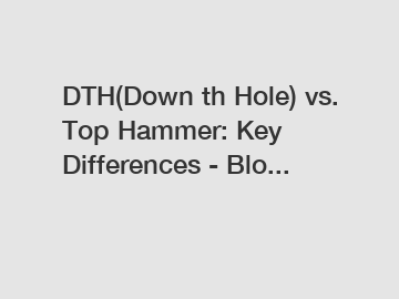 DTH(Down th Hole) vs. Top Hammer: Key Differences - Blo...