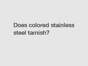 Does colored stainless steel tarnish?