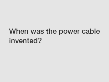 When was the power cable invented?