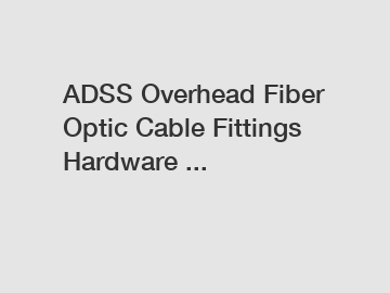 ADSS Overhead Fiber Optic Cable Fittings Hardware ...