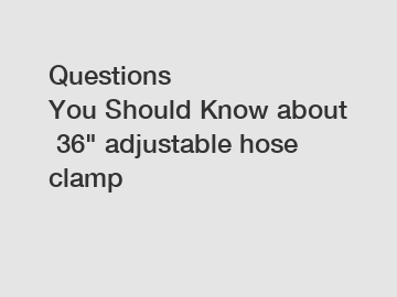 Questions You Should Know about 36" adjustable hose clamp
