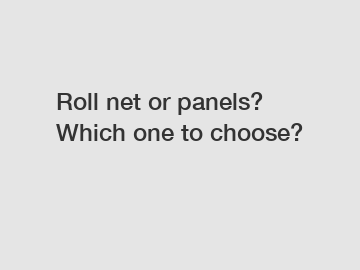Roll net or panels? Which one to choose?