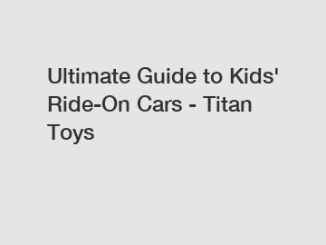 Ultimate Guide to Kids' Ride-On Cars - Titan Toys