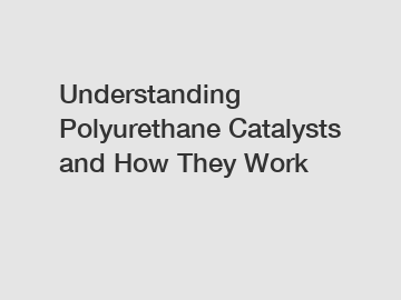 Understanding Polyurethane Catalysts and How They Work