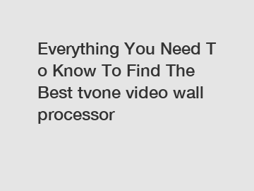 Everything You Need To Know To Find The Best tvone video wall processor