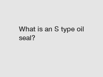 What is an S type oil seal?