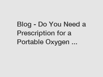 Blog - Do You Need a Prescription for a Portable Oxygen ...
